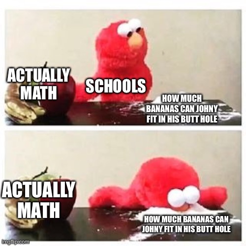 elmo cocaine | ACTUALLY MATH; SCHOOLS; HOW MUCH BANANAS CAN JOHNY FIT IN HIS BUTT HOLE; ACTUALLY MATH; HOW MUCH BANANAS CAN JOHNY FIT IN HIS BUTT HOLE | image tagged in elmo cocaine | made w/ Imgflip meme maker