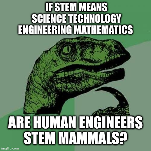 Dimetrodon't you think? | IF STEM MEANS SCIENCE TECHNOLOGY ENGINEERING MATHEMATICS; ARE HUMAN ENGINEERS
STEM MAMMALS? | image tagged in memes,philosoraptor | made w/ Imgflip meme maker