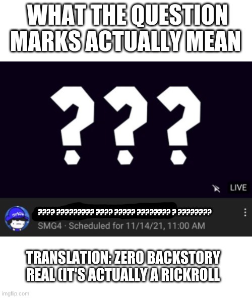 smg4 question marks meme | WHAT THE QUESTION MARKS ACTUALLY MEAN; ???? ????????? ???? ????? ???????? ? ???????? TRANSLATION: ZERO BACKSTORY REAL (IT'S ACTUALLY A RICKROLL | image tagged in smg4,question mark | made w/ Imgflip meme maker
