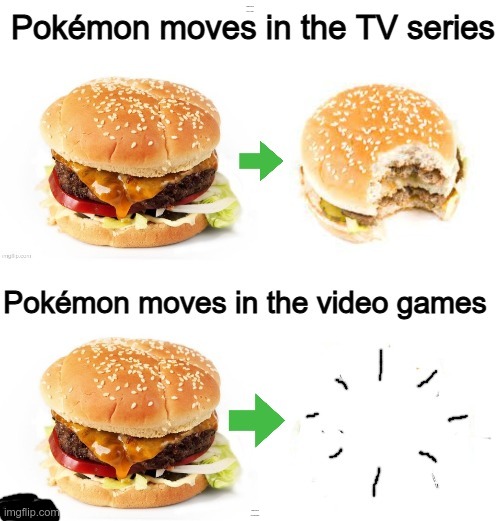 Guys its true | Pokémon moves in the TV shows; Pokémon moves in the video games | image tagged in pokemon moves in a nutshell,pokemon moves,hamburgers | made w/ Imgflip meme maker