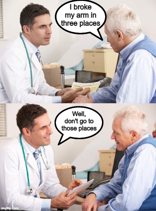Savage doctor | I broke my arm in three places; Well, don't go to those places | image tagged in doctor patient meme | made w/ Imgflip meme maker