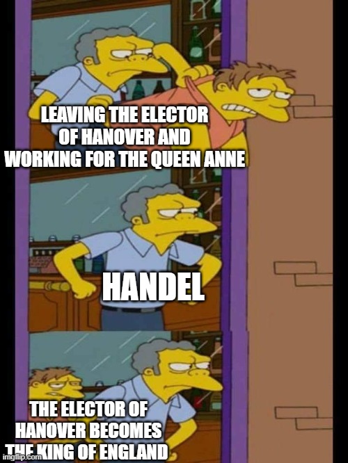 Moe and Barney | LEAVING THE ELECTOR OF HANOVER AND WORKING FOR THE QUEEN ANNE; HANDEL; THE ELECTOR OF HANOVER BECOMES THE KING OF ENGLAND | image tagged in moe and barney | made w/ Imgflip meme maker