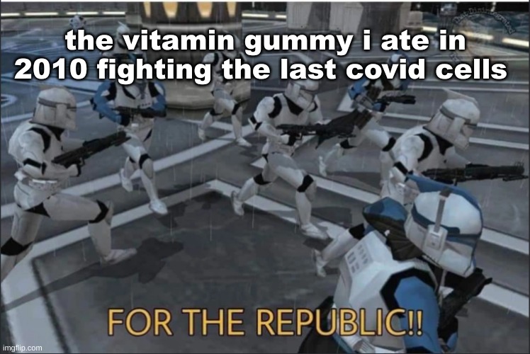  the vitamin gummy i ate in 2010 fighting the last covid cells | image tagged in for the republic | made w/ Imgflip meme maker
