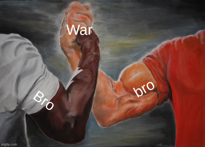 arm resealing | War; bro; Bro | image tagged in memes,epic handshake | made w/ Imgflip meme maker