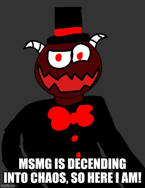 MSMG IS DECENDING INTO CHAOS, SO HERE I AM! | made w/ Imgflip meme maker