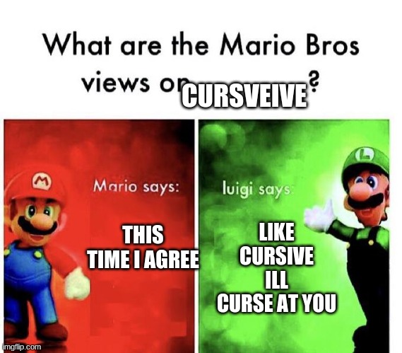 Mario Bros Views | CURSVEIVE; LIKE CURSIVE ILL CURSE AT YOU; THIS TIME I AGREE | image tagged in mario bros views | made w/ Imgflip meme maker