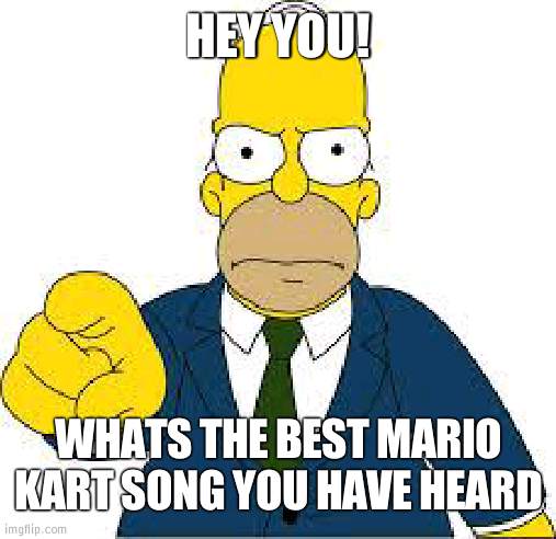 Lets see if i agree with u | HEY YOU! WHATS THE BEST MARIO KART SONG YOU HAVE HEARD | image tagged in hey you,mario kart ds | made w/ Imgflip meme maker
