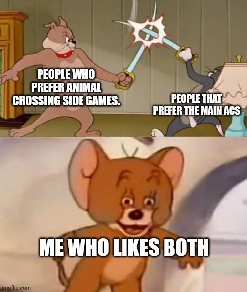 AC is short for Animal Crossing. | PEOPLE WHO PREFER ANIMAL CROSSING SIDE GAMES. PEOPLE THAT PREFER THE MAIN ACS; ME WHO LIKES BOTH | image tagged in tom and jerry swordfight | made w/ Imgflip meme maker