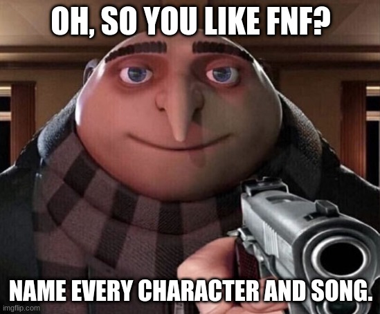 So, you like Friday Night Funkin'? | OH, SO YOU LIKE FNF? NAME EVERY CHARACTER AND SONG. | image tagged in gru gun | made w/ Imgflip meme maker