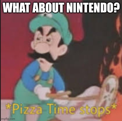 Pizza Time Stops | WHAT ABOUT NINTENDO? | image tagged in pizza time stops | made w/ Imgflip meme maker
