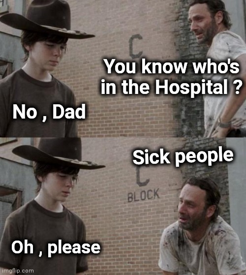 Rick and Carl Meme | You know who's in the Hospital ? No , Dad Sick people Oh , please | image tagged in memes,rick and carl | made w/ Imgflip meme maker