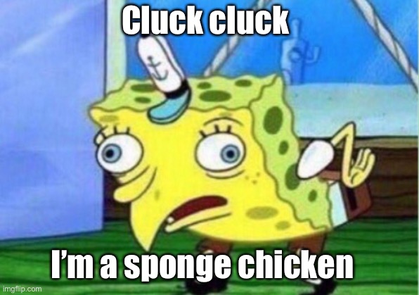 Mocking Spongebob | Cluck cluck; I’m a sponge chicken | image tagged in memes,mocking spongebob | made w/ Imgflip meme maker