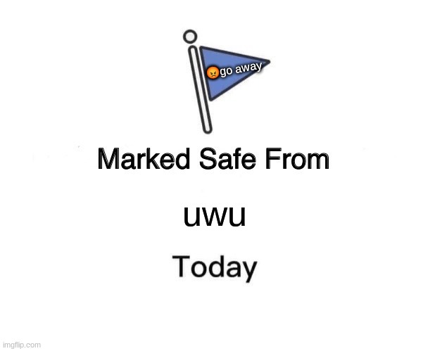 Marked Safe From Meme | 😡go away; uwu | image tagged in memes,marked safe from | made w/ Imgflip meme maker