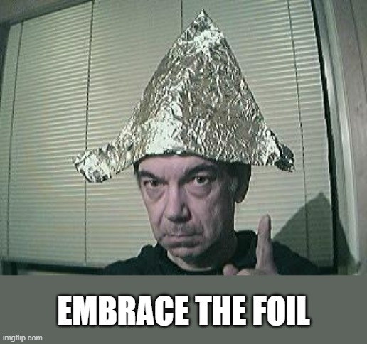 tin foil hat | EMBRACE THE FOIL | image tagged in tin foil hat | made w/ Imgflip meme maker