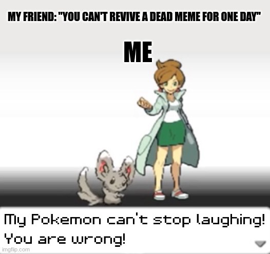 i will revive this dead meme | MY FRIEND: "YOU CAN'T REVIVE A DEAD MEME FOR ONE DAY"; ME | image tagged in my pokemon can't stop laughing you are wrong | made w/ Imgflip meme maker