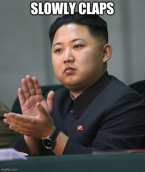 Kim Jong Un | SLOWLY CLAPS | image tagged in kim jong un | made w/ Imgflip meme maker