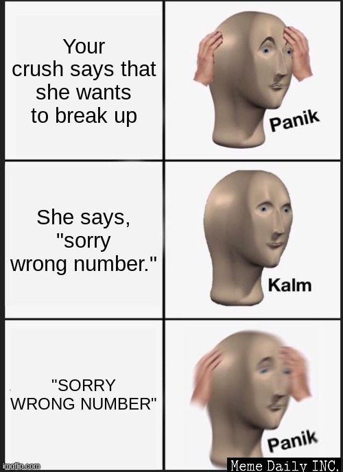 wrong number | Your crush says that she wants to break up; She says, "sorry wrong number."; "SORRY WRONG NUMBER" | image tagged in memes,panik kalm panik,girls,uh oh | made w/ Imgflip meme maker