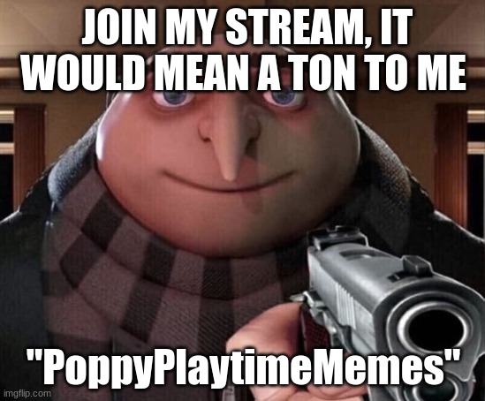 Please join my stream if you want | JOIN MY STREAM, IT WOULD MEAN A TON TO ME; "PoppyPlaytimeMemes" | image tagged in gru gun | made w/ Imgflip meme maker