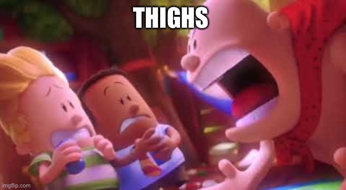 Captain Underpants Scream | THIGHS | image tagged in captain underpants scream | made w/ Imgflip meme maker