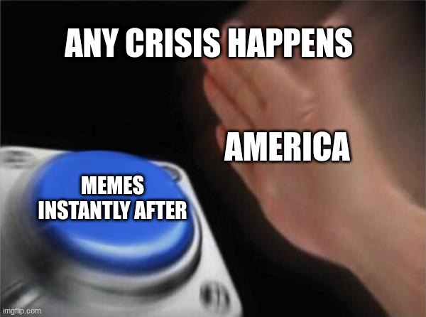 travis scott | ANY CRISIS HAPPENS; AMERICA; MEMES INSTANTLY AFTER | image tagged in memes,blank nut button | made w/ Imgflip meme maker