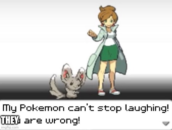 My Pokemon can't stop laughing! You are wrong! | THEY | image tagged in my pokemon can't stop laughing you are wrong | made w/ Imgflip meme maker