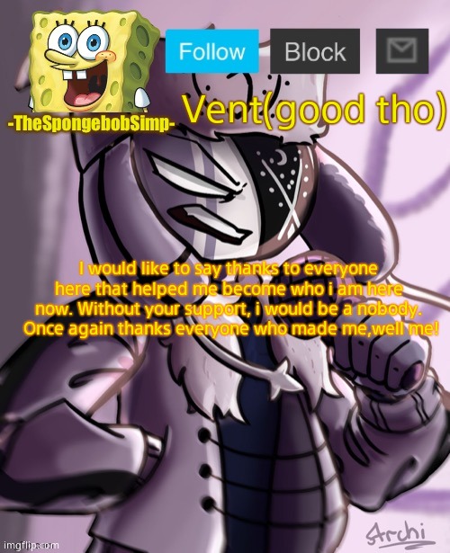 Spongebobsimp temp | Vent(good tho); I would like to say thanks to everyone here that helped me become who i am here now. Without your support, i would be a nobody.  Once again thanks everyone who made me,well me! | image tagged in spongebobsimp temp | made w/ Imgflip meme maker
