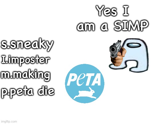 Blank White Template | Yes I am a SIMP; s.sneaky; I.imposter; m.making; p.peta die | image tagged in blank white template | made w/ Imgflip meme maker