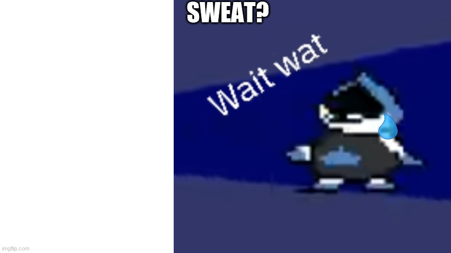 Wait Wat (lancer template) | SWEAT? | image tagged in wait wat lancer template | made w/ Imgflip meme maker