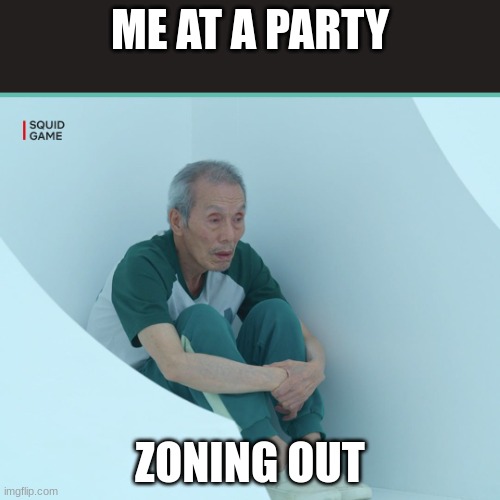 Squid Game Grandpa | ME AT A PARTY; ZONING OUT | image tagged in squid game grandpa | made w/ Imgflip meme maker