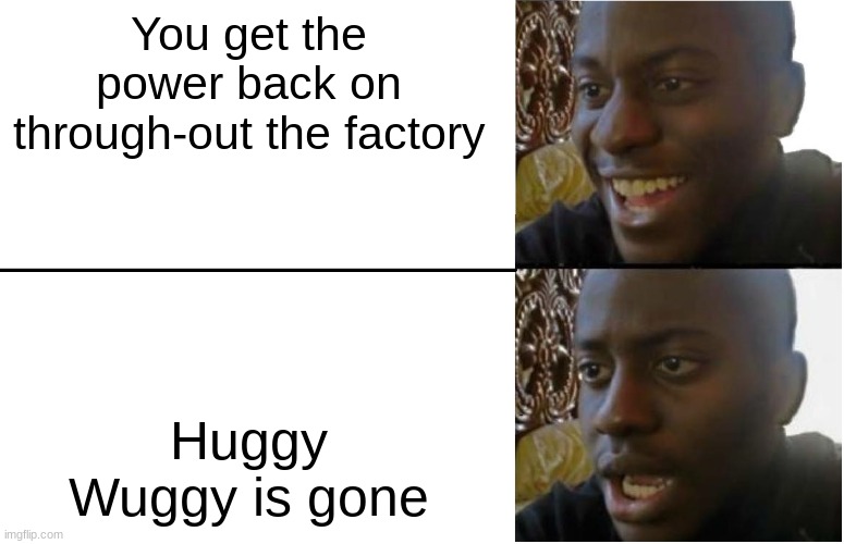 no title lol | You get the power back on through-out the factory; Huggy Wuggy is gone | image tagged in disappointed black guy | made w/ Imgflip meme maker