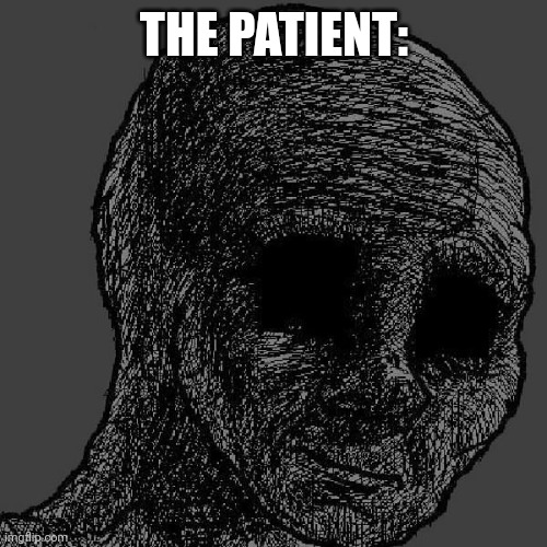 Cursed wojak | THE PATIENT: | image tagged in cursed wojak | made w/ Imgflip meme maker