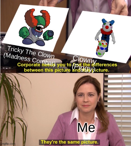 They're The Same Picture Meme | Tricky The Clown
(Madness Combat); Clowny
(Piggy); Me | image tagged in memes,they're the same picture | made w/ Imgflip meme maker