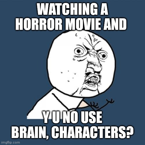 Y U No Meme | WATCHING A HORROR MOVIE AND; Y U NO USE BRAIN, CHARACTERS? | image tagged in memes,y u no | made w/ Imgflip meme maker