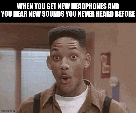 Will Smith Fresh Prince Oooh | WHEN YOU GET NEW HEADPHONES AND YOU HEAR NEW SOUNDS YOU NEVER HEARD BEFORE | image tagged in will smith fresh prince oooh | made w/ Imgflip meme maker