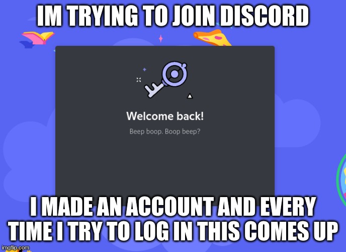 help? | IM TRYING TO JOIN DISCORD; I MADE AN ACCOUNT AND EVERY TIME I TRY TO LOG IN THIS COMES UP | made w/ Imgflip meme maker