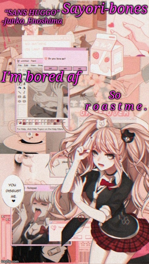 Junko temp because I miss Junko_Enoshima | I'm bored af; So
 r o a s t m e . | image tagged in junko temp because i miss junko_enoshima | made w/ Imgflip meme maker