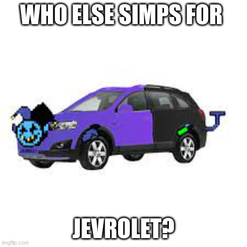 WHO ELSE SIMPS FOR; JEVROLET? | made w/ Imgflip meme maker