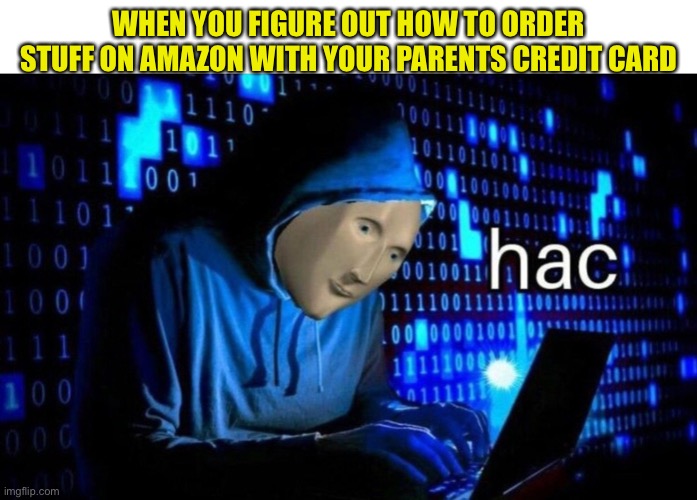 Meme Man Hac | WHEN YOU FIGURE OUT HOW TO ORDER STUFF ON AMAZON WITH YOUR PARENTS CREDIT CARD | image tagged in meme man hac | made w/ Imgflip meme maker