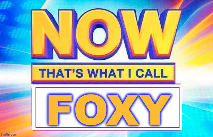Now That’s What I Call | FOXY | image tagged in now that s what i call | made w/ Imgflip meme maker