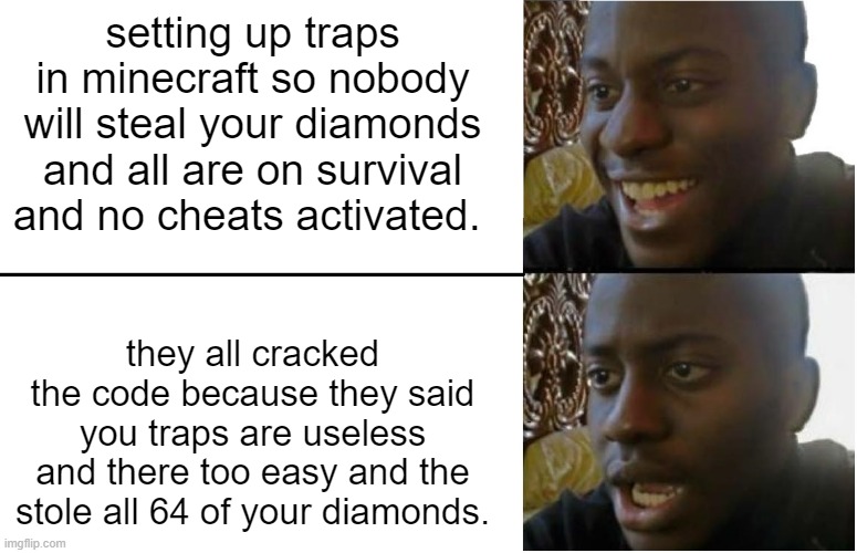 Diamond Finder Statement Disagreement. | setting up traps in minecraft so nobody will steal your diamonds and all are on survival and no cheats activated. they all cracked the code because they said you traps are useless and there too easy and the stole all 64 of your diamonds. | image tagged in disappointed black guy | made w/ Imgflip meme maker