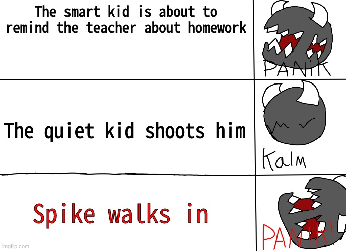 panik! | The smart kid is about to remind the teacher about homework; The quiet kid shoots him; Spike walks in | image tagged in panik | made w/ Imgflip meme maker