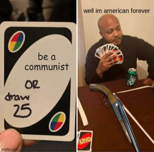 americans dont mess around | well im american forever; be a communist | image tagged in memes,uno draw 25 cards | made w/ Imgflip meme maker