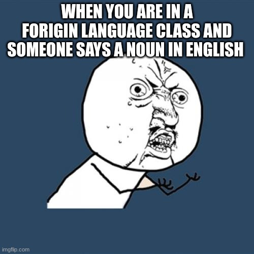 Y U No | WHEN YOU ARE IN A FORIGIN LANGUAGE CLASS AND SOMEONE SAYS A NOUN IN ENGLISH | image tagged in memes,y u no | made w/ Imgflip meme maker