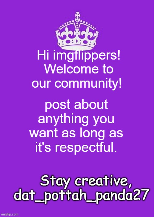 A Warm Welcome | Hi imgflippers! Welcome to our community! post about anything you want as long as it's respectful. Stay creative, 
   dat_pottah_panda27 | image tagged in memes,keep calm and carry on purple | made w/ Imgflip meme maker