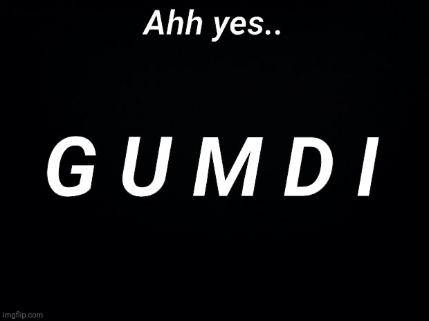 G u m d i | Ahh yes.. G U M D I | image tagged in black background,ahh yes,gumdi | made w/ Imgflip meme maker