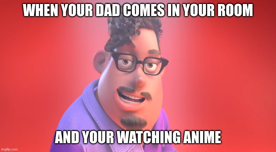 When your dad comes in your room | WHEN YOUR DAD COMES IN YOUR ROOM; AND YOUR WATCHING ANIME | image tagged in grubhub,anime,weeb,sus,boogie | made w/ Imgflip meme maker