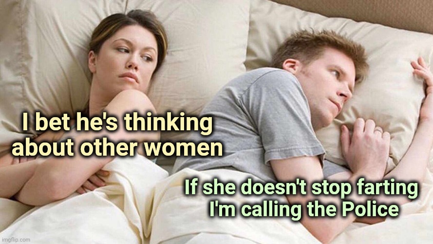 I Bet He's Thinking About Other Women Meme | I bet he's thinking
about other women If she doesn't stop farting 
I'm calling the Police | image tagged in memes,i bet he's thinking about other women | made w/ Imgflip meme maker