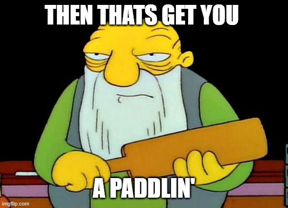 That's a paddlin' Meme | THEN THATS GET YOU A PADDLIN' | image tagged in memes,that's a paddlin' | made w/ Imgflip meme maker