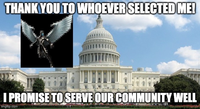 ugh congress  | THANK YOU TO WHOEVER SELECTED ME! I PROMISE TO SERVE OUR COMMUNITY WELL | image tagged in ugh congress | made w/ Imgflip meme maker