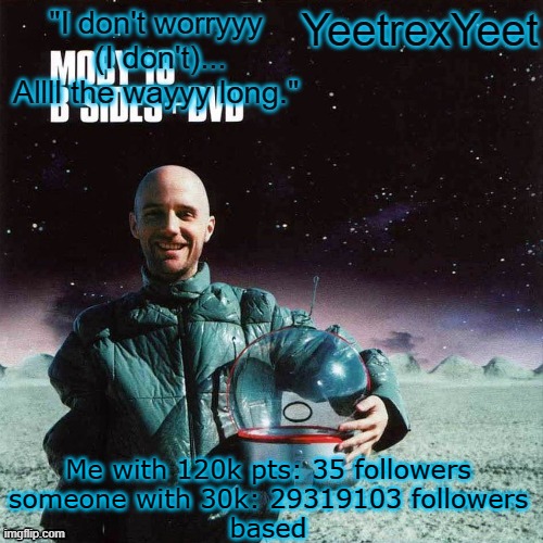based | Me with 120k pts: 35 followers
someone with 30k: 29319103 followers
based | image tagged in moby 4 0 | made w/ Imgflip meme maker